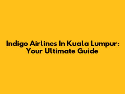 Indigo Airlines In Kuala Lumpur: Your Ultimate Guide