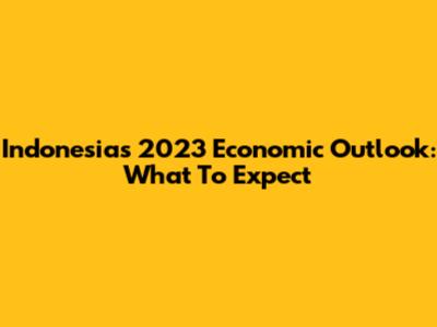 Indonesia's 2023 Economic Outlook: What To Expect