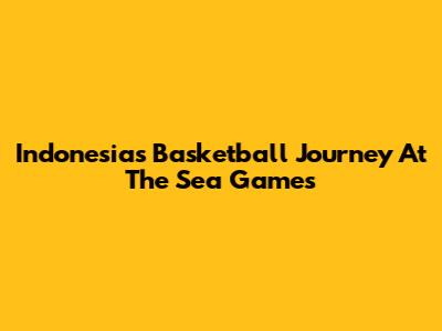 Indonesia's Basketball Journey At The Sea Games