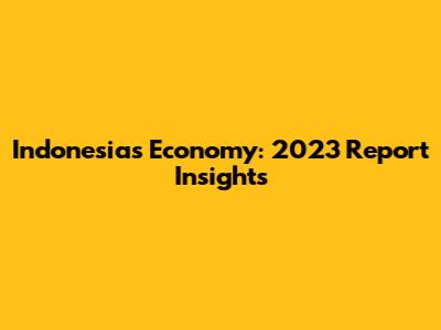 Indonesia's Economy: 2023 Report Insights