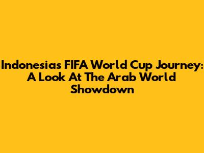 Indonesia's FIFA World Cup Journey: A Look At The Arab World Showdown