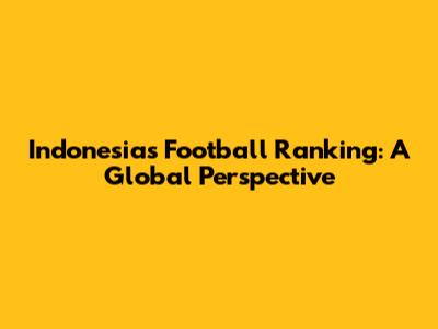Indonesia's Football Ranking: A Global Perspective