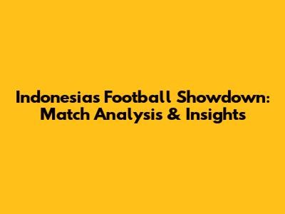 Indonesia's Football Showdown: Match Analysis & Insights
