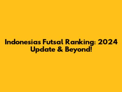 Indonesia's Futsal Ranking: 2024 Update & Beyond!