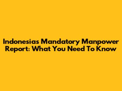 Indonesia's Mandatory Manpower Report: What You Need To Know
