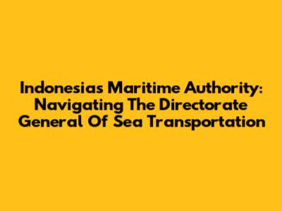 Indonesia's Maritime Authority: Navigating The Directorate General Of Sea Transportation