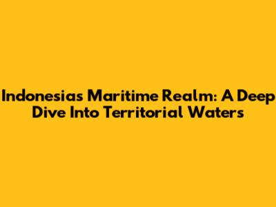 Indonesia's Maritime Realm: A Deep Dive Into Territorial Waters