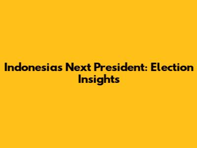 Indonesia's Next President: Election Insights