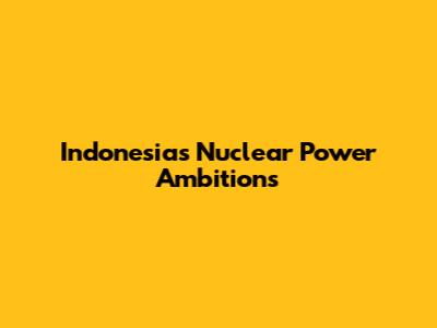 Indonesia's Nuclear Power Ambitions