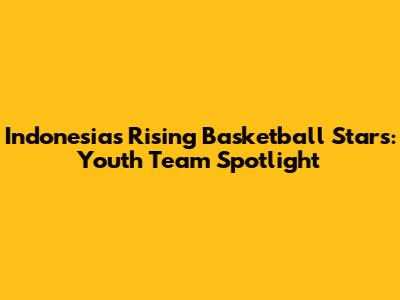Indonesia's Rising Basketball Stars: Youth Team Spotlight