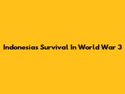 Indonesia's Survival In World War 3