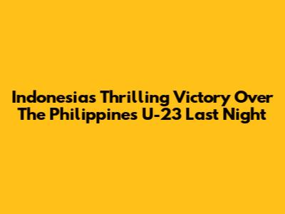 Indonesia's Thrilling Victory Over The Philippines U-23 Last Night
