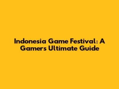 Indonesia Game Festival: A Gamer's Ultimate Guide