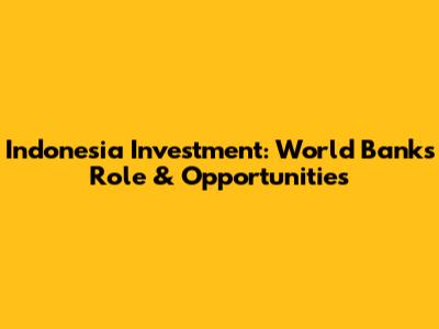 Indonesia Investment: World Bank's Role & Opportunities