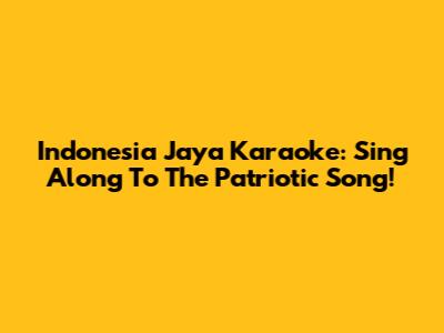 Indonesia Jaya Karaoke: Sing Along To The Patriotic Song!