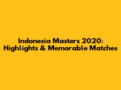 Indonesia Masters 2020: Highlights & Memorable Matches