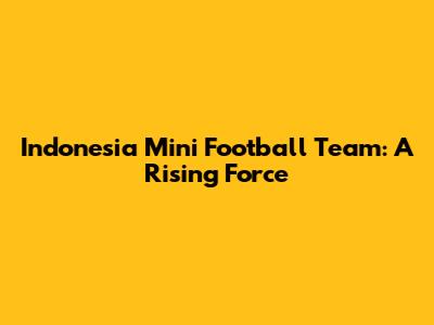 Indonesia Mini Football Team: A Rising Force