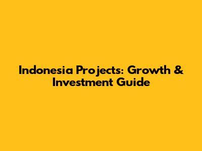 Indonesia Projects: Growth & Investment Guide