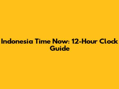 Indonesia Time Now: 12-Hour Clock Guide