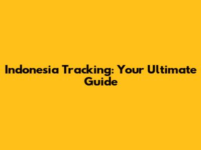 Indonesia Tracking: Your Ultimate Guide