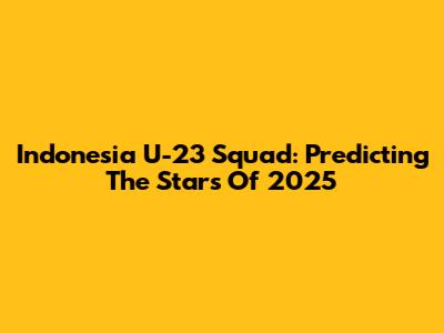 Indonesia U-23 Squad: Predicting The Stars Of 2025
