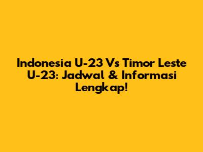 Indonesia U-23 Vs Timor Leste U-23: Jadwal & Informasi Lengkap!