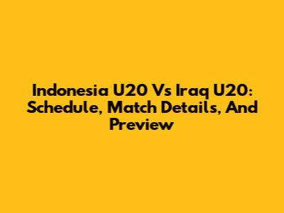 Indonesia U20 Vs Iraq U20: Schedule, Match Details, And Preview