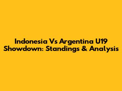 Indonesia Vs Argentina U19 Showdown: Standings & Analysis