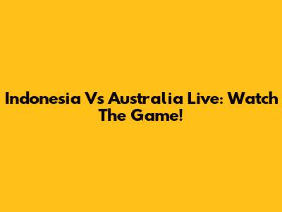 Indonesia Vs Australia Live: Watch The Game!