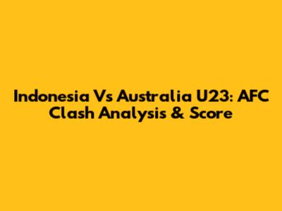 Indonesia Vs Australia U23: AFC Clash Analysis & Score