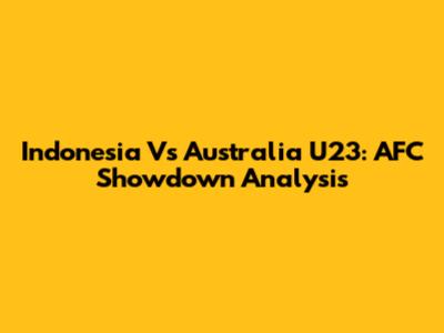 Indonesia Vs Australia U23: AFC Showdown Analysis