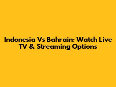 Indonesia Vs Bahrain: Watch Live TV & Streaming Options