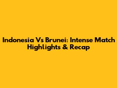 Indonesia Vs Brunei: Intense Match Highlights & Recap