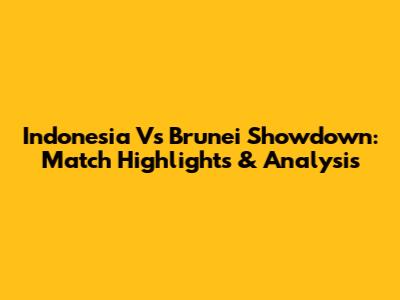 Indonesia Vs Brunei Showdown: Match Highlights & Analysis