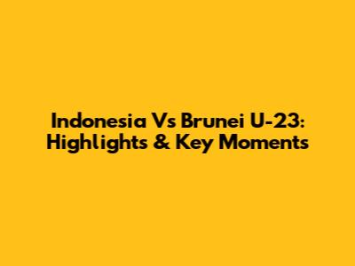 Indonesia Vs Brunei U-23: Highlights & Key Moments