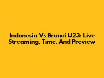 Indonesia Vs Brunei U23: Live Streaming, Time, And Preview