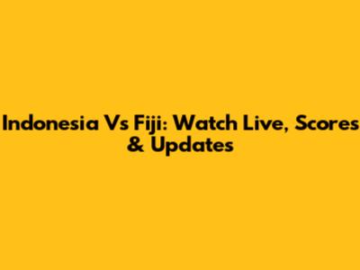 Indonesia Vs Fiji: Watch Live, Scores & Updates