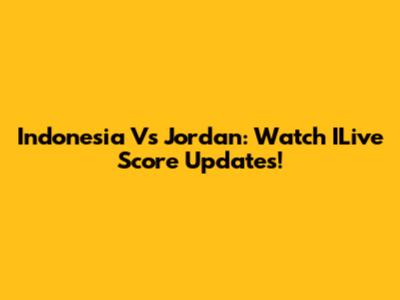 Indonesia Vs Jordan: Watch ILive Score Updates!