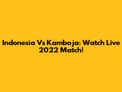 Indonesia Vs Kamboja: Watch Live 2022 Match!
