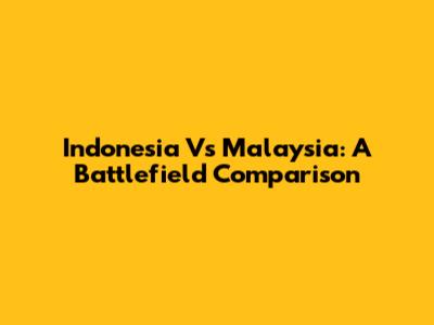Indonesia Vs Malaysia: A Battlefield Comparison