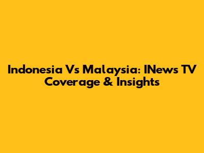 Indonesia Vs Malaysia: INews TV Coverage & Insights