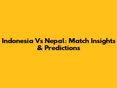Indonesia Vs Nepal: Match Insights & Predictions