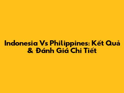 Indonesia Vs Philippines: Kết Quả & Đánh Giá Chi Tiết