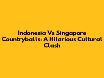 Indonesia Vs Singapore Countryballs: A Hilarious Cultural Clash