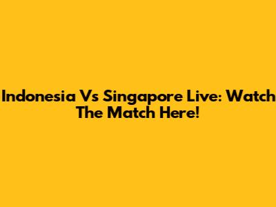 Indonesia Vs Singapore Live: Watch The Match Here!