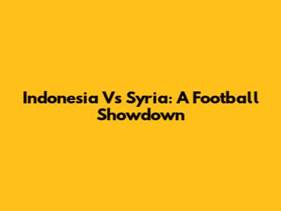 Indonesia Vs Syria: A Football Showdown