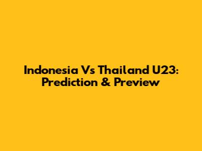 Indonesia Vs Thailand U23: Prediction & Preview