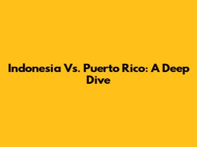 Indonesia Vs. Puerto Rico: A Deep Dive