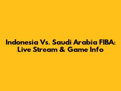 Indonesia Vs. Saudi Arabia FIBA: Live Stream & Game Info