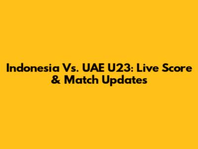 Indonesia Vs. UAE U23: Live Score & Match Updates